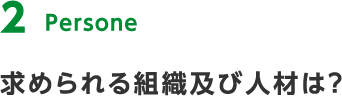 1 Persone 求められる組織及び人材は？